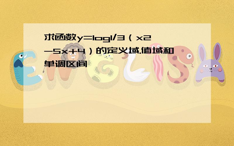 求函数y=log1/3（x2-5x+4）的定义域.值域和单调区间