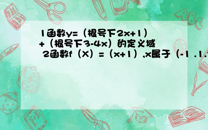 1函数y=（根号下2x+1）+（根号下3-4x）的定义域 2函数f（X）=（x+1）,x属于（-1 .1.2）的值域是