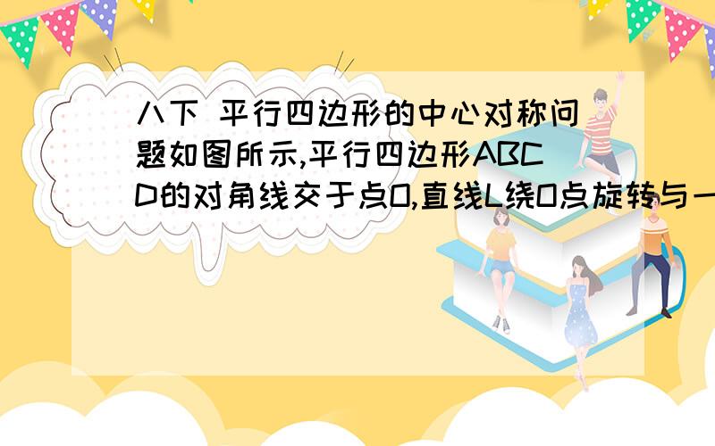 八下 平行四边形的中心对称问题如图所示,平行四边形ABCD的对角线交于点O,直线L绕O点旋转与一组对边相交于E、F点,求：（1）线段BE与DF的关系,并说明理由（2）直线L把平行四边形ABCD分成的两