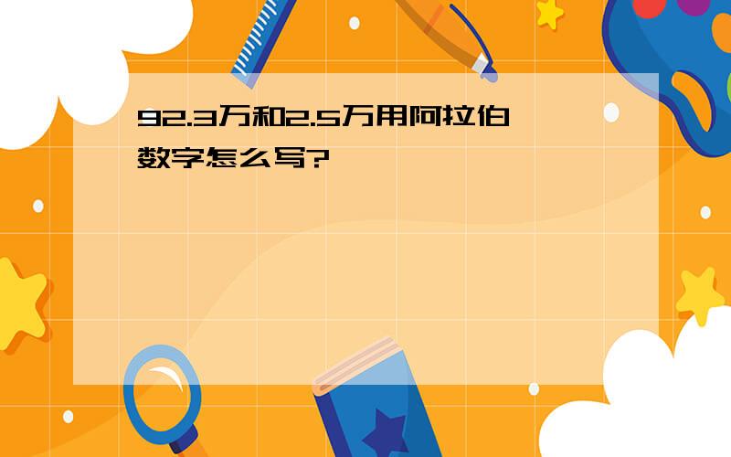 92.3万和2.5万用阿拉伯数字怎么写?