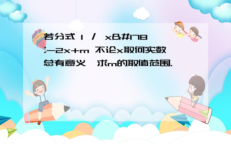 若分式 1 ／ x²-2x+m 不论x取何实数总有意义,求m的取值范围.