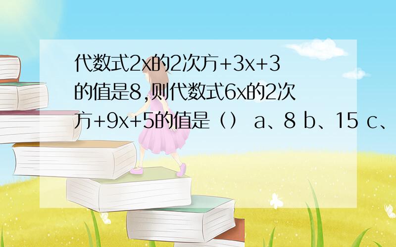 代数式2x的2次方+3x+3的值是8,则代数式6x的2次方+9x+5的值是（） a、8 b、15 c、20 d、29