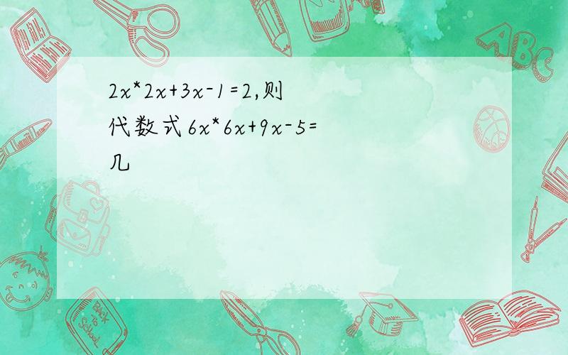 2x*2x+3x-1=2,则代数式6x*6x+9x-5=几