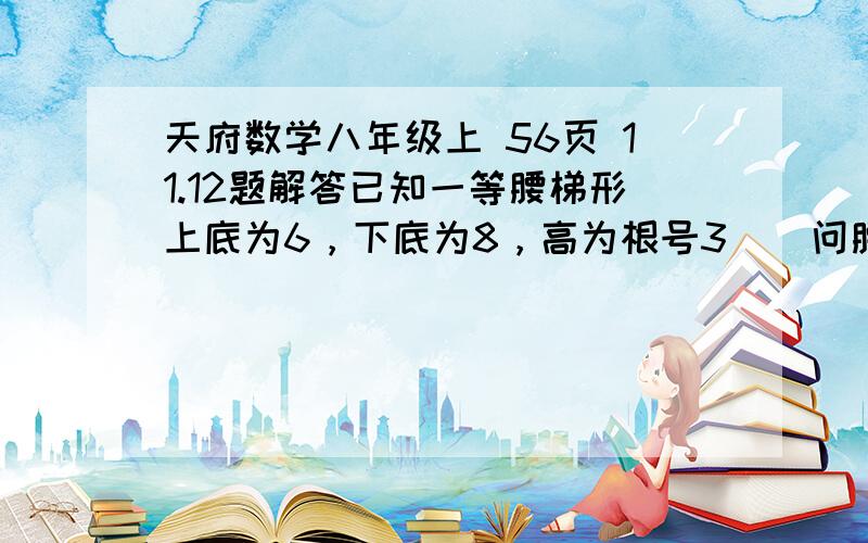 天府数学八年级上 56页 11.12题解答已知一等腰梯形上底为6，下底为8，高为根号3    问腰多少?