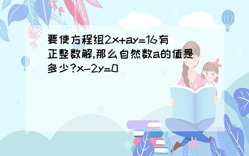 要使方程组2x+ay=16有正整数解,那么自然数a的值是多少?x-2y=0