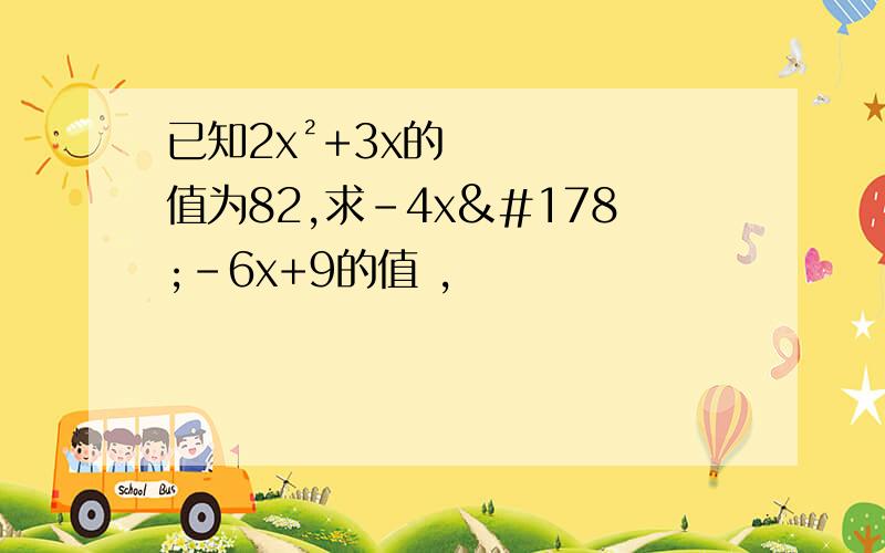 已知2x²+3x的值为82,求-4x²-6x+9的值 ,