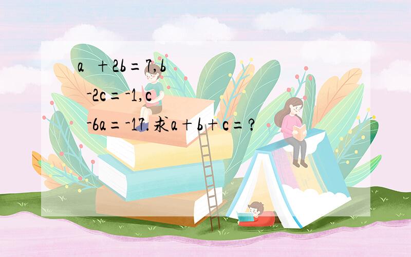 a²+2b=7,b²-2c=-1,c²-6a=-17.求a+b+c=?