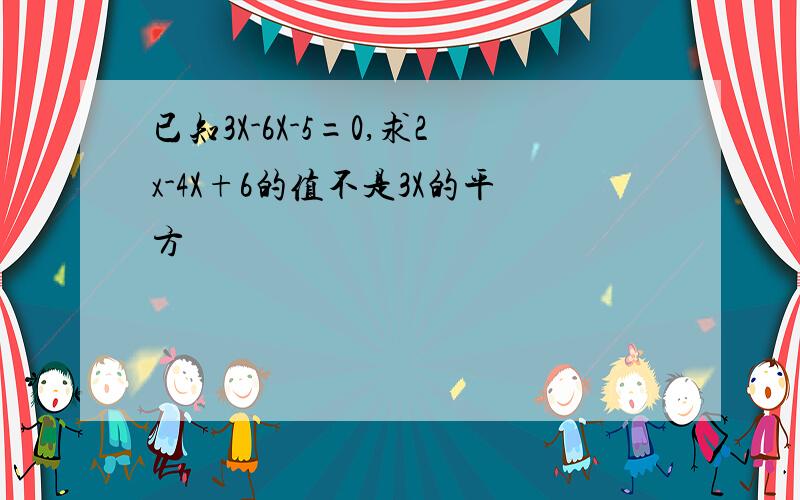 已知3X-6X-5=0,求2x-4X+6的值不是3X的平方