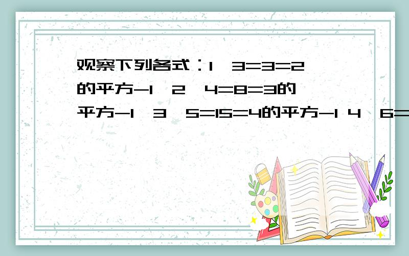 观察下列各式：1×3=3=2的平方-1,2×4=8=3的平方-1,3×5=15=4的平方-1 4×6=24=5的平方-1,……,11×13=143=12的平方-1……,将猜想的规律用只含一个字母n的代数式表示出来是（ ）A、n（n+2)=n的平方-1 B、n（n