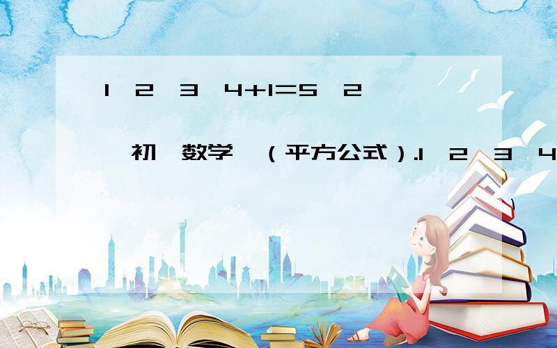 1×2×3×4＋1＝5^2…………………………………………初一数学,（平方公式）.1×2×3×4＋1＝5^2；2×3×4×5＋1＝11^2;3×4×5×6＋1＝19^2;…………………………求结论,并计算：2000×2001×2002×2003＋1＝?