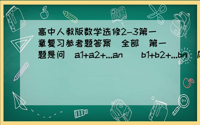 高中人教版数学选修2-3第一章复习参考题答案（全部）第一题是问(a1+a2+...an)(b1+b2+...bn)展开后共有几项例如第一题是问(a1+a2+...an)(b1+b2+...bn)展开后共有几项也可发到我邮箱1393481309@qq.com