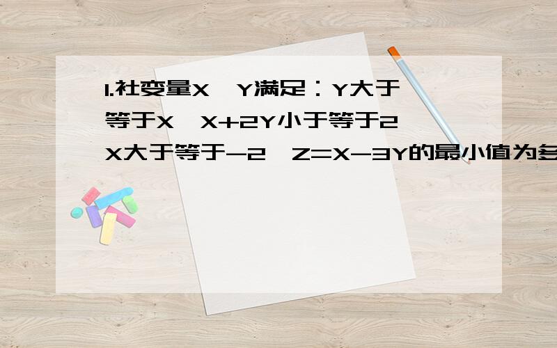 1.社变量X,Y满足：Y大于等于X,X+2Y小于等于2,X大于等于-2,Z=X-3Y的最小值为多少?