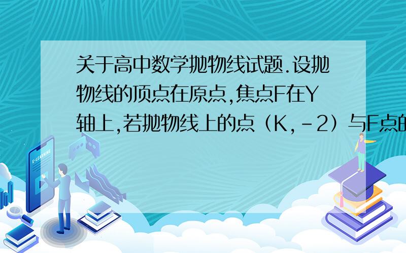 关于高中数学抛物线试题.设抛物线的顶点在原点,焦点F在Y轴上,若抛物线上的点（K,-2）与F点的距离为4,则J等于?