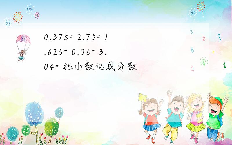 0.375= 2.75= 1.625= 0.06= 3.04= 把小数化成分数