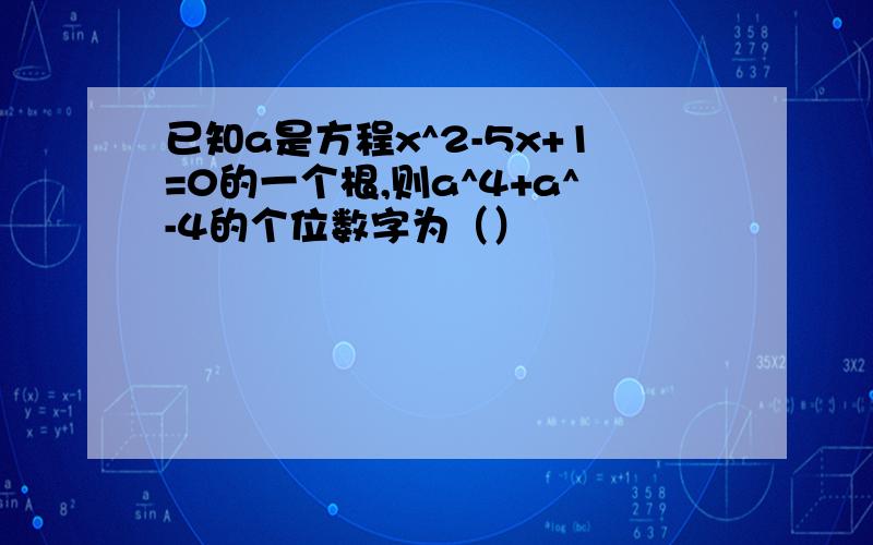 已知a是方程x^2-5x+1=0的一个根,则a^4+a^-4的个位数字为（）