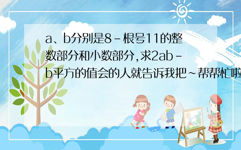 a、b分别是8-根号11的整数部分和小数部分,求2ab-b平方的值会的人就告诉我把~帮帮忙啦~要快昂~谢谢啊~