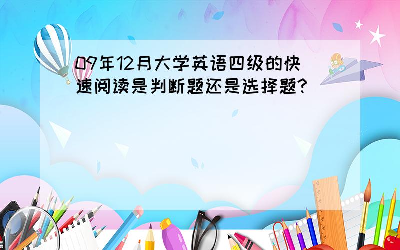 09年12月大学英语四级的快速阅读是判断题还是选择题?