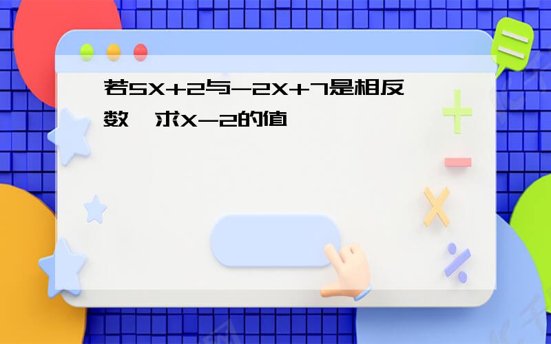 若5X+2与-2X+7是相反数,求X-2的值