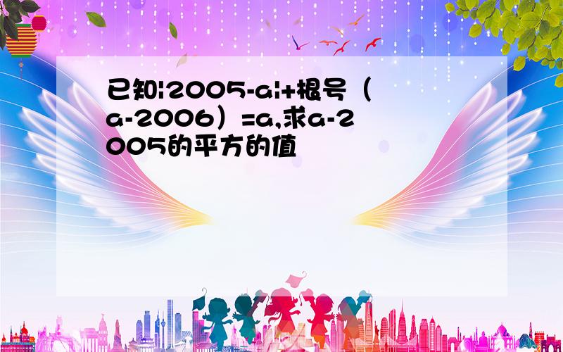 已知|2005-a|+根号（a-2006）=a,求a-2005的平方的值