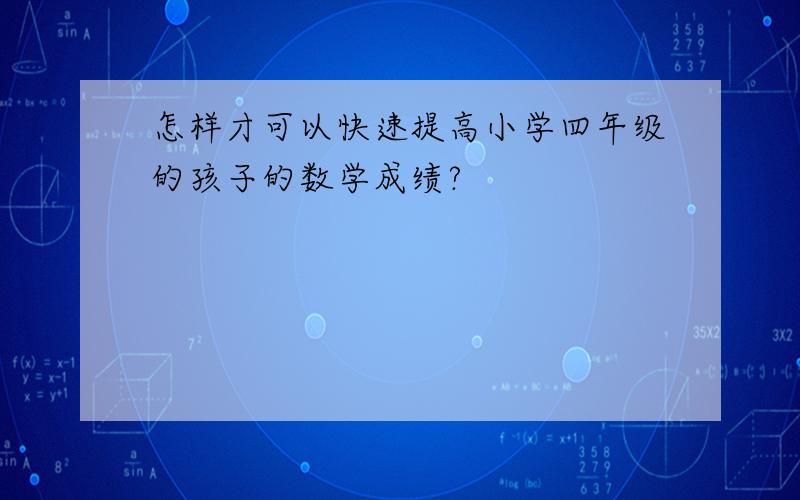 怎样才可以快速提高小学四年级的孩子的数学成绩?