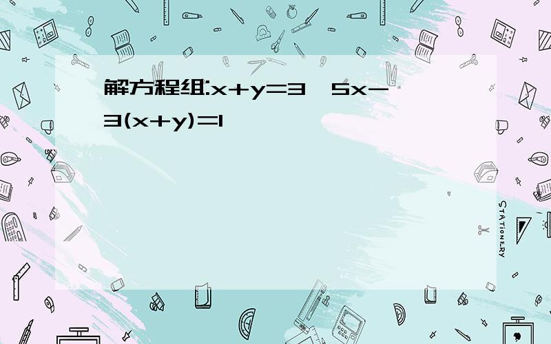 解方程组:x+y=3,5x-3(x+y)=1