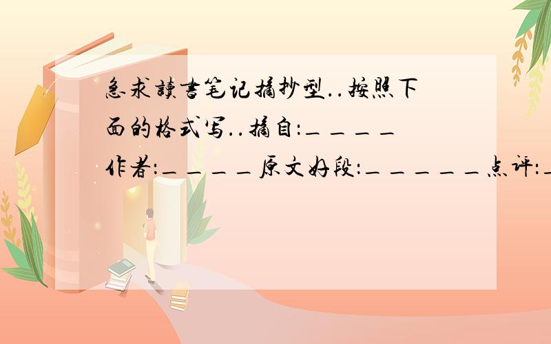 急求读书笔记摘抄型..按照下面的格式写..摘自：____作者：____原文好段：_____点评：_____- -当然是写答案啦