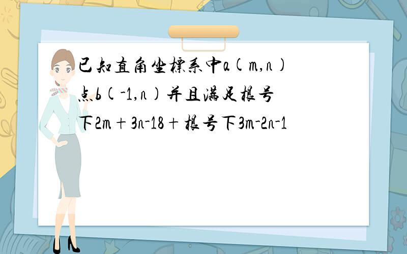 已知直角坐标系中a(m,n)点b(-1,n)并且满足根号下2m+3n-18+根号下3m-2n-1