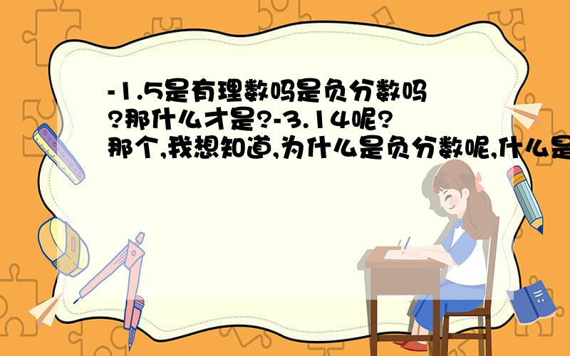 -1.5是有理数吗是负分数吗?那什么才是?-3.14呢?那个,我想知道,为什么是负分数呢,什么是负分数,负分数的定义是什么,为什么3.141592...π被称为无理数呢,为什么不是分数?好吧我知道要求有点多