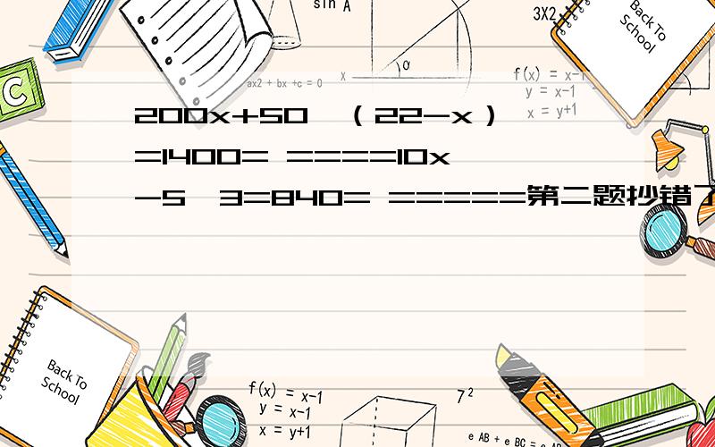 200x+50×（22-x）=1400= ====10x-5×3=840= =====第二题抄错了，因该是：10x-5×（10-x）=25