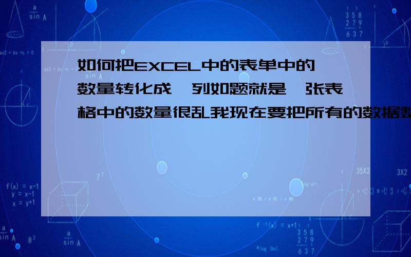 如何把EXCEL中的表单中的数量转化成一列如题就是一张表格中的数量很乱我现在要把所有的数据整理成一列的存在