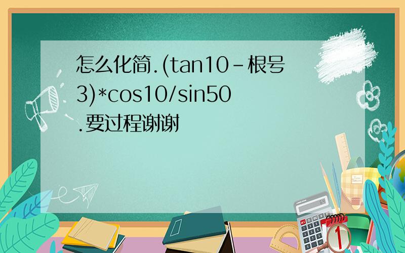 怎么化简.(tan10-根号3)*cos10/sin50.要过程谢谢