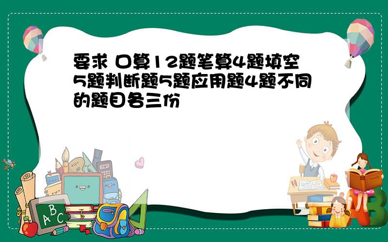 要求 口算12题笔算4题填空5题判断题5题应用题4题不同的题目各三份