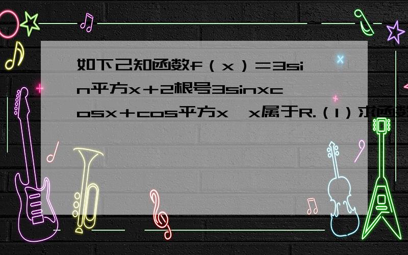 如下己知函数f（x）＝3sin平方x＋2根号3sinxcosx＋cos平方x,x属于R.（1）求函数f（x）的最大值与单调递增区间;（2）求使f（x）大于不等于3成立的x集合.