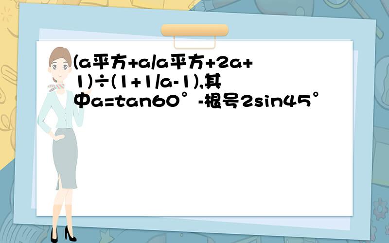 (a平方+a/a平方+2a+1)÷(1+1/a-1),其中a=tan60°-根号2sin45°