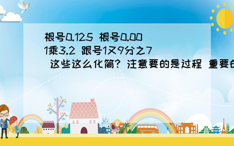 根号0.125 根号0.001乘3.2 跟号1又9分之7 这些这么化简? 注意要的是过程 重要的是过程