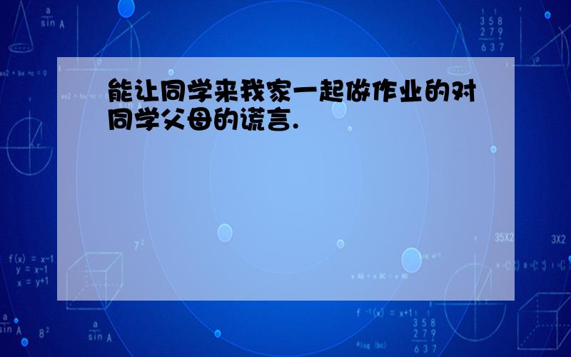 能让同学来我家一起做作业的对同学父母的谎言.