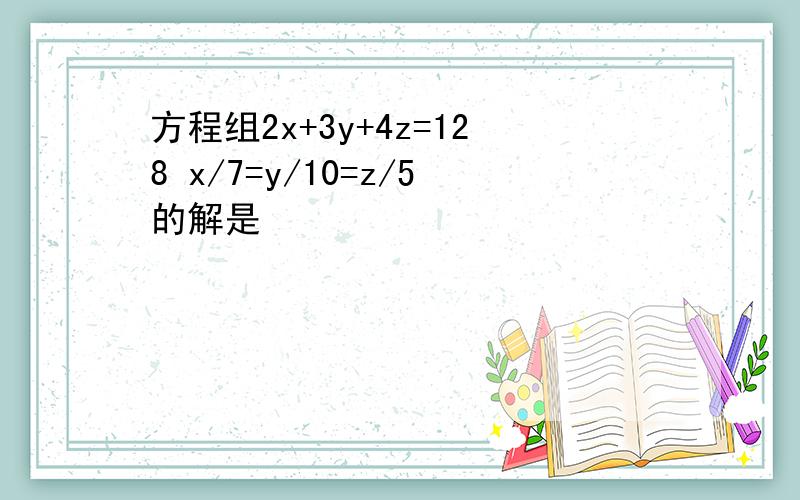 方程组2x+3y+4z=128 x/7=y/10=z/5的解是