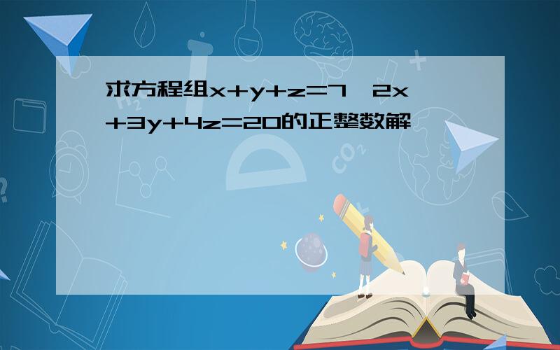 求方程组x+y+z=7,2x+3y+4z=20的正整数解