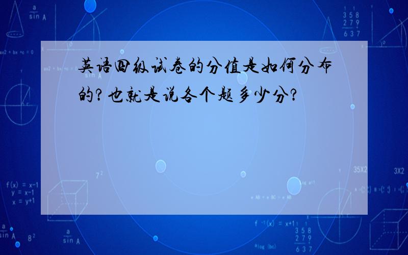 英语四级试卷的分值是如何分布的?也就是说各个题多少分?