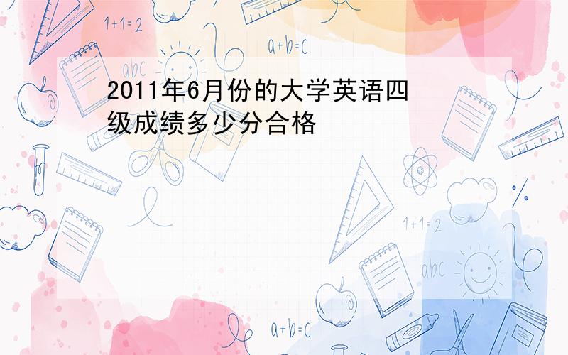 2011年6月份的大学英语四级成绩多少分合格