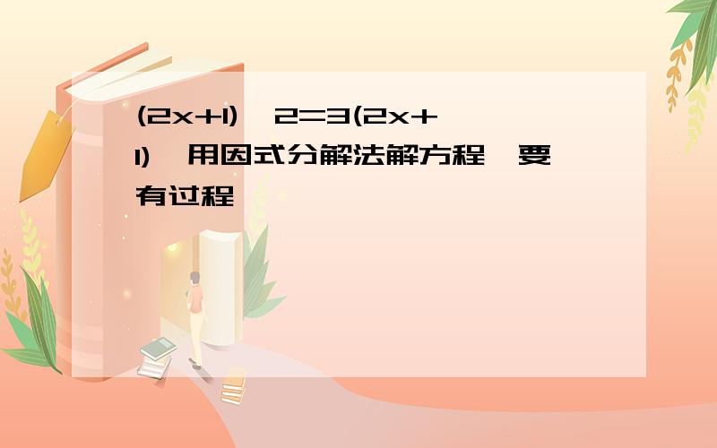 (2x+1)^2=3(2x+1),用因式分解法解方程,要有过程