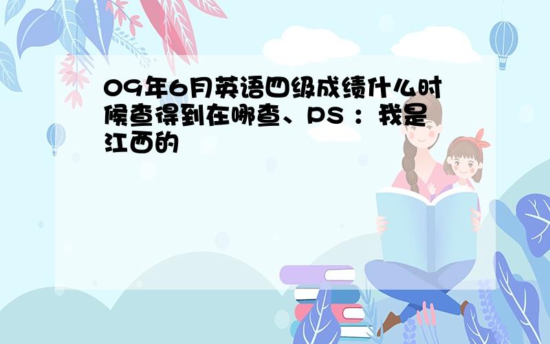 09年6月英语四级成绩什么时候查得到在哪查、PS ：我是江西的