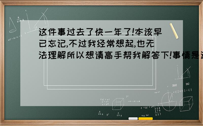 这件事过去了快一年了!本该早已忘记,不过我经常想起,也无法理解所以想请高手帮我解答下!事情是这样的,那天晚上陪朋友在网吧里等人大概等到12点她朋友才来!然后我自己一个人回家~网吧