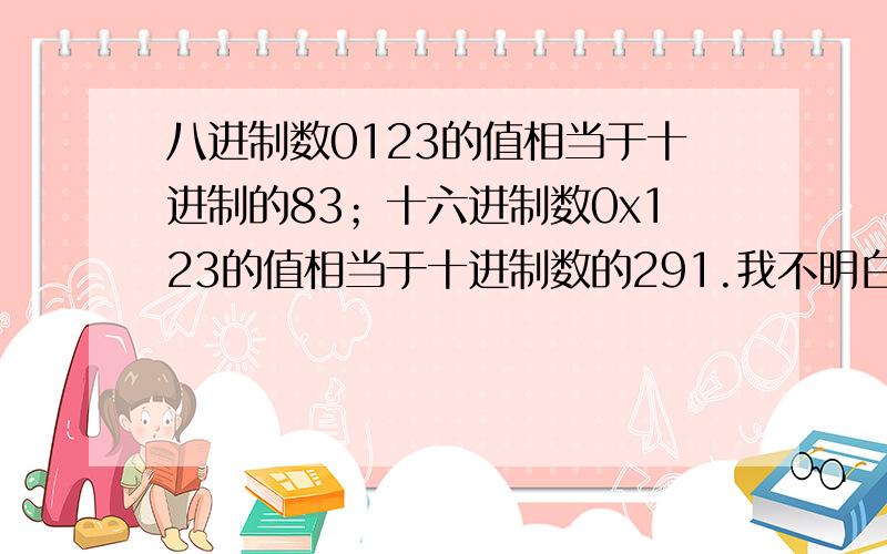 八进制数0123的值相当于十进制的83；十六进制数0x123的值相当于十进制数的291.我不明白那83和291的结...八进制数0123的值相当于十进制的83；十六进制数0x123的值相当于十进制数的291.我不明白