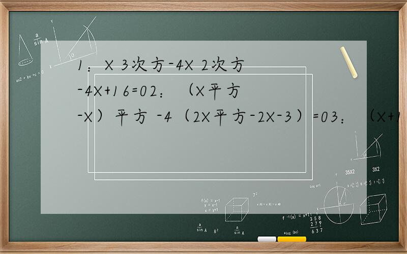 1：X 3次方-4X 2次方-4X+16=02：（X平方-X）平方 -4（2X平方-2X-3）=03：（X+1）（X+2）（X-4）（X-5）=40