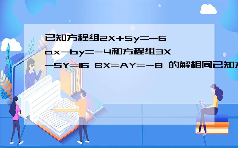 已知方程组2X+5y=-6 ax-by=-4和方程组3X-5Y=16 BX=AY=-8 的解相同已知方程组2X+5y=-6ax-by=-4和方程组3X-5Y=16BX=AY=-8的解相同求（2a+b）2007的值 若I3a+b+5l+l2a-2b-2l=0则2a的平方-3b=多少如果方程组x+Y+2ax-y=4a的解