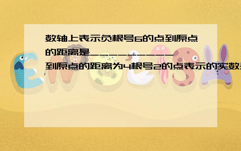 数轴上表示负根号6的点到原点的距离是_________,到原点的距离为4根号2的点表示的实数是________.