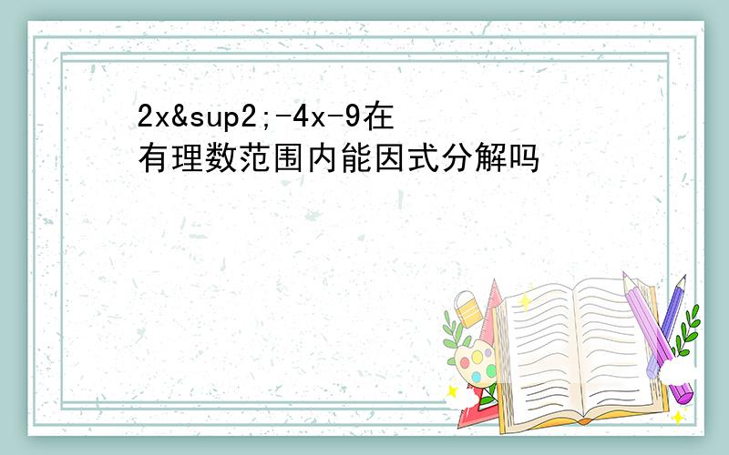 2x²-4x-9在有理数范围内能因式分解吗