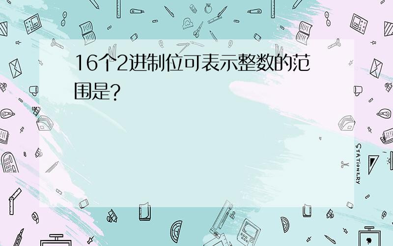 16个2进制位可表示整数的范围是?