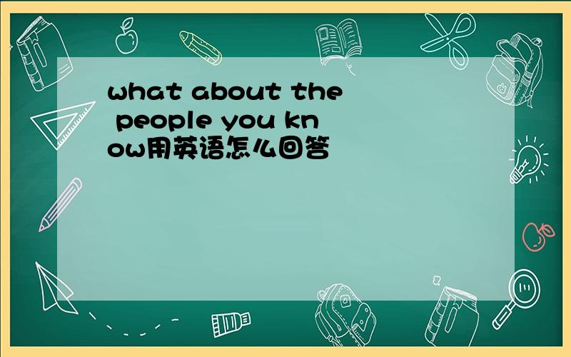 what about the people you know用英语怎么回答